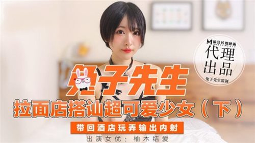 麻豆传媒&兔子先生联合出品之拉面店搭讪超可爱少女（下）带回酒店玩弄输出内射-柚木结爱